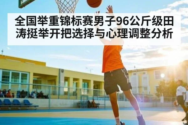 全国举重锦标赛男子96公斤级田涛挺举开把选择与心理调整分析